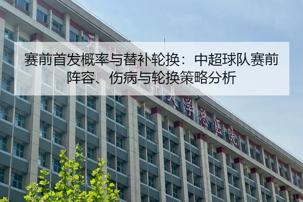 赛前首发概率与替补轮换：中超球队赛前阵容、伤病与轮换策略分析